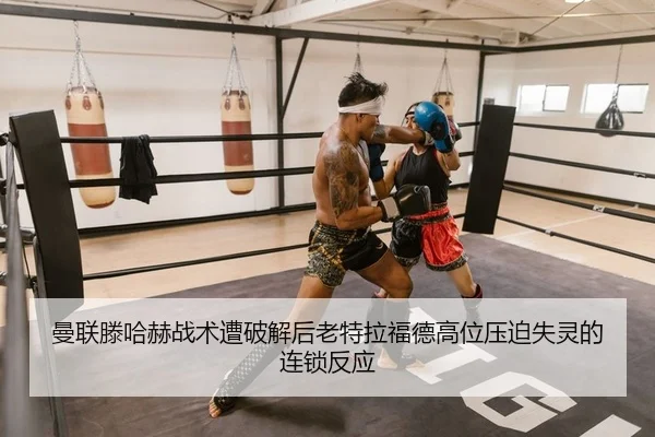 曼联滕哈赫战术遭破解后老特拉福德高位压迫失灵的连锁反应