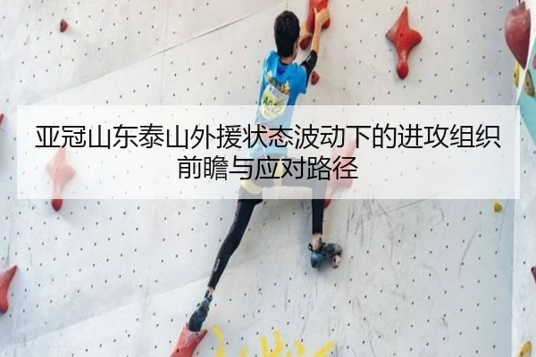 亚冠山东泰山外援状态波动下的进攻组织前瞻与应对路径